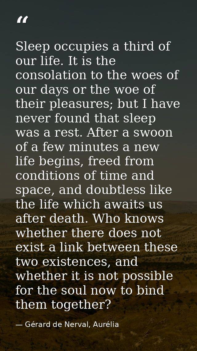 Sleep occupies a third of our life. It is the consolation to the woes of our days or the woe of their pleasures; but I h — Gérard de Nerval, Aurélia