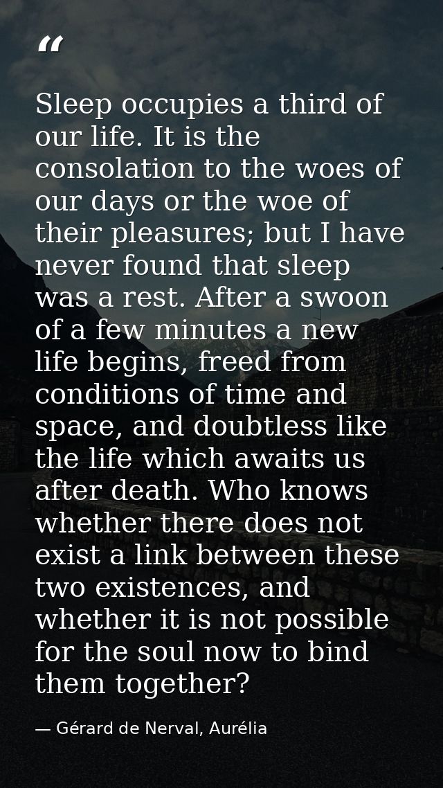 Sleep occupies a third of our life. It is the consolation to the woes of our days or the woe of their pleasures; but I h — Gérard de Nerval, Aurélia