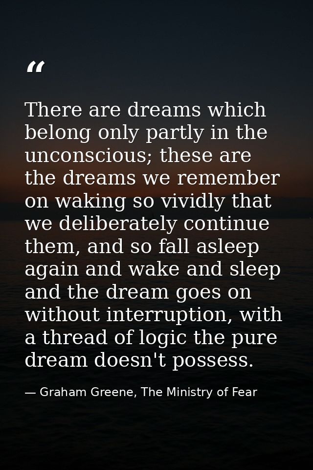 There are dreams which belong only partly in the unconscious; these are the dreams we remember on waking so vividly that — Graham Greene, The Ministry of Fear