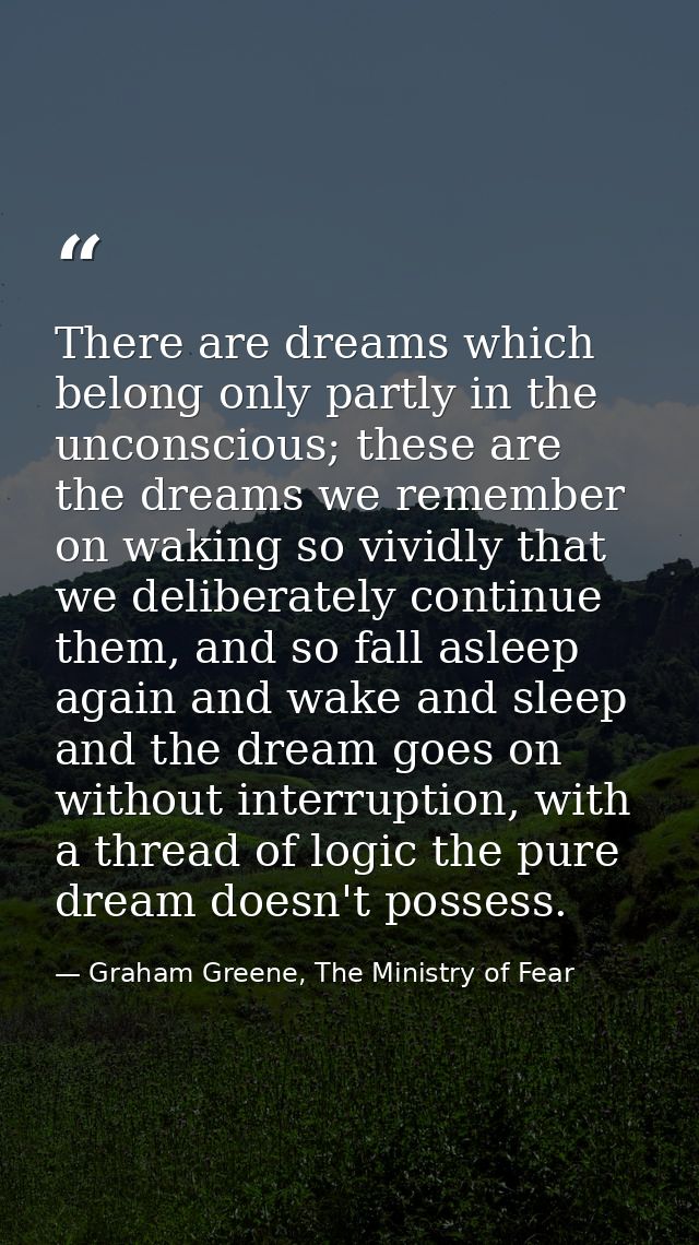 There are dreams which belong only partly in the unconscious; these are the dreams we remember on waking so vividly that — Graham Greene, The Ministry of Fear