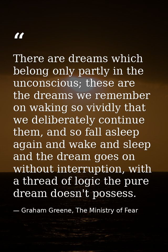 There are dreams which belong only partly in the unconscious; these are the dreams we remember on waking so vividly that — Graham Greene, The Ministry of Fear