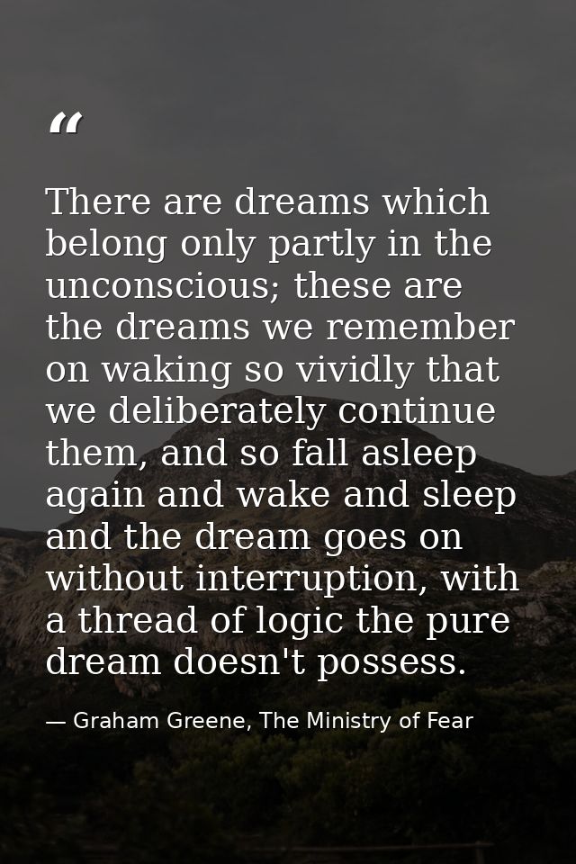 There are dreams which belong only partly in the unconscious; these are the dreams we remember on waking so vividly that — Graham Greene, The Ministry of Fear