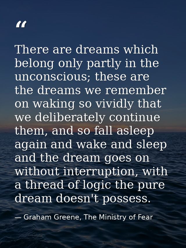 There are dreams which belong only partly in the unconscious; these are the dreams we remember on waking so vividly that — Graham Greene, The Ministry of Fear