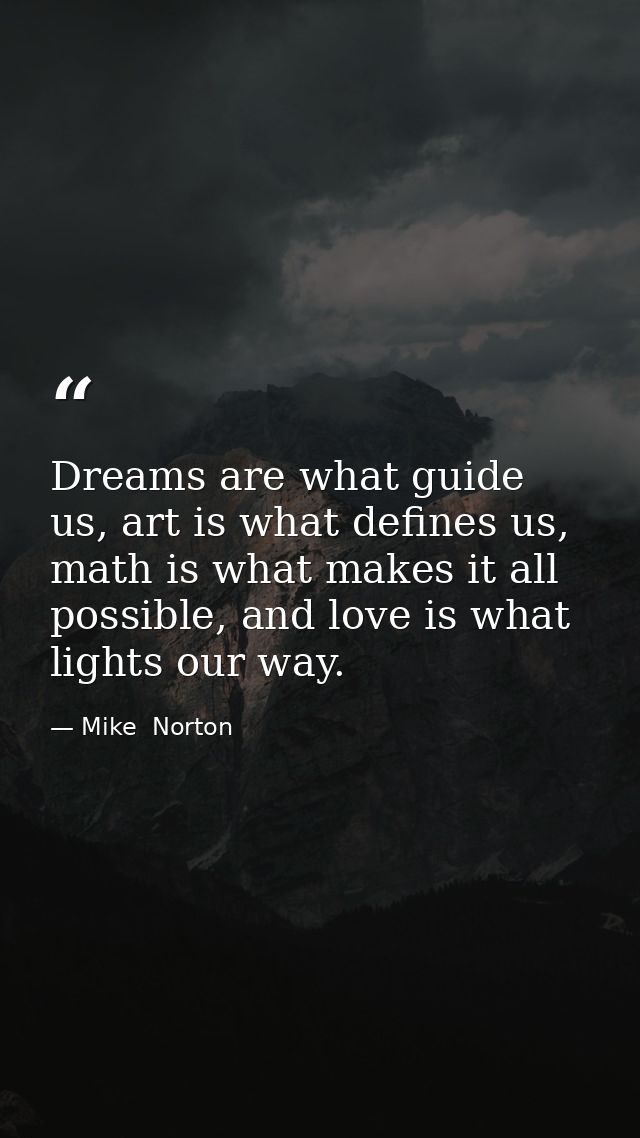 Dreams are what guide us, art is what defines us, math is what makes it all possible, and love is what lights our way. — Mike  Norton