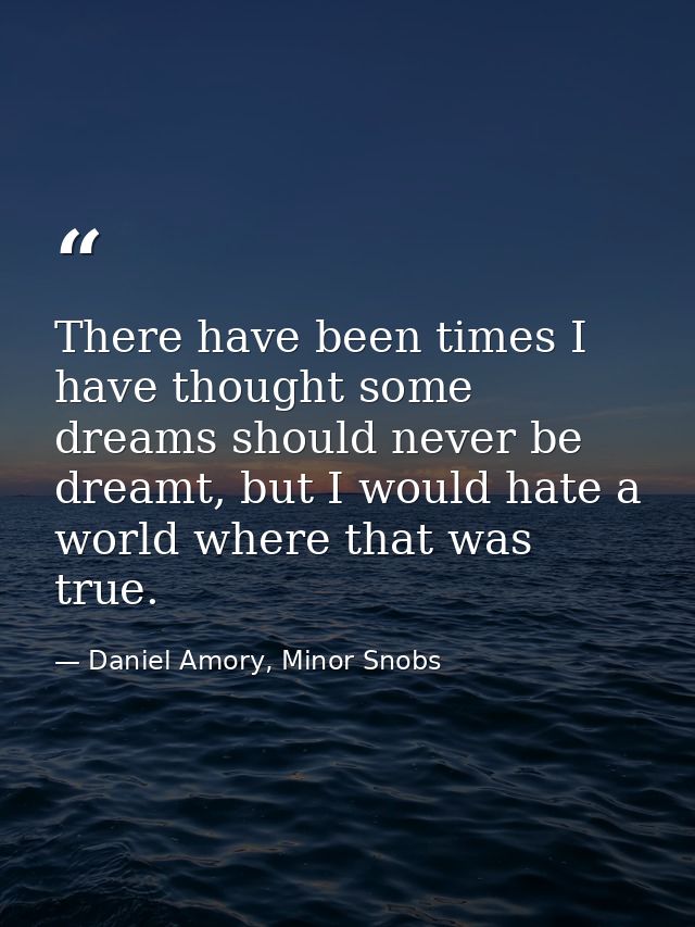 There have been times I have thought some dreams should never be dreamt, but I would hate a world where that was true. — Daniel Amory, Minor Snobs