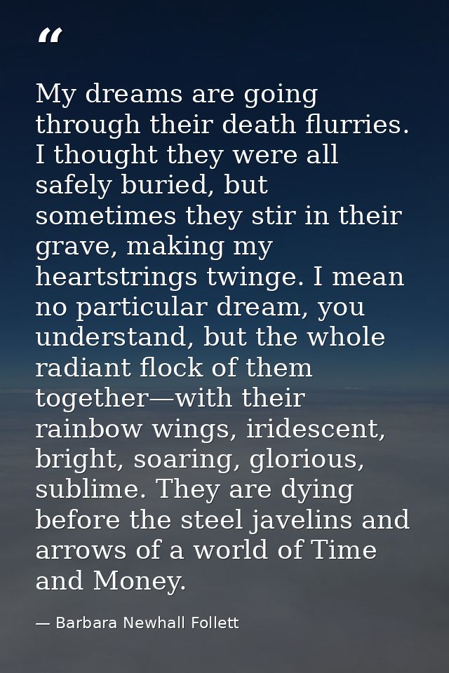 My dreams are going through their death flurries. I thought they were all safely buried, but sometimes they stir in thei — Barbara Newhall Follett