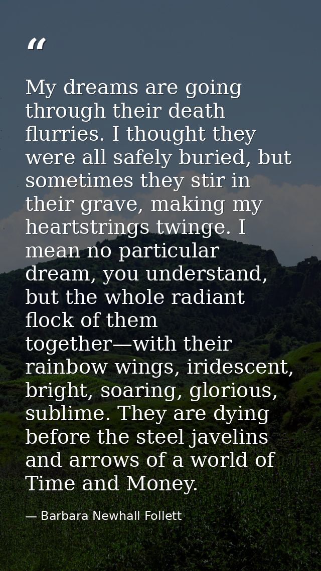 My dreams are going through their death flurries. I thought they were all safely buried, but sometimes they stir in thei — Barbara Newhall Follett