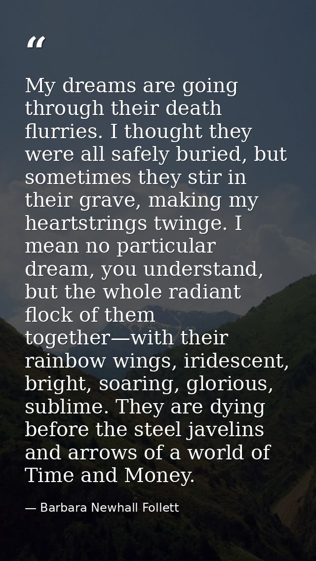 My dreams are going through their death flurries. I thought they were all safely buried, but sometimes they stir in thei — Barbara Newhall Follett