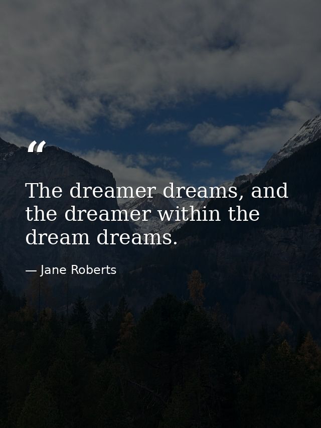 The dreamer dreams, and the dreamer within the dream dreams. — Jane Roberts