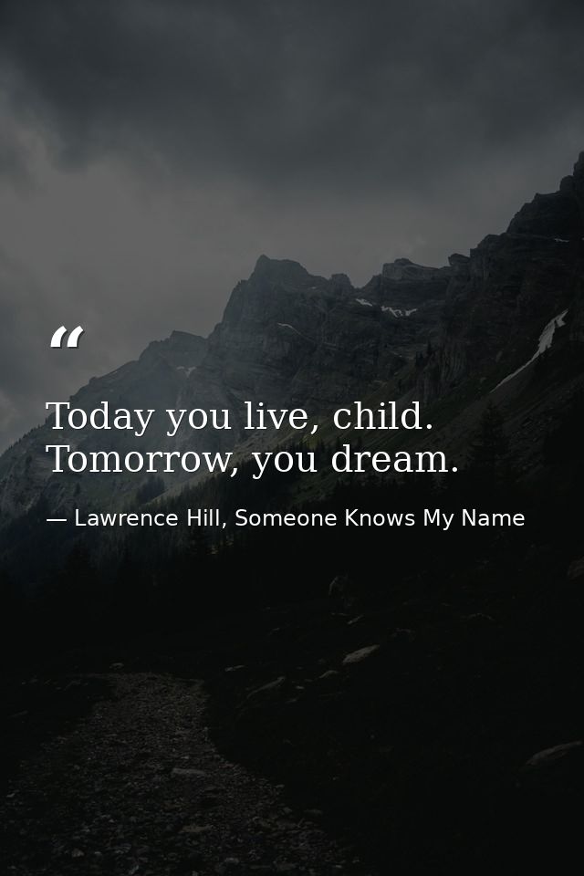 Today you live, child. Tomorrow, you dream. — Lawrence Hill, Someone Knows My Name