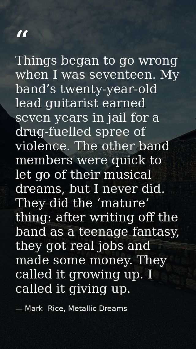 Things began to go wrong when I was seventeen. My band’s twenty-year-old lead guitarist earned seven years in jail for a — Mark  Rice, Metallic Dreams