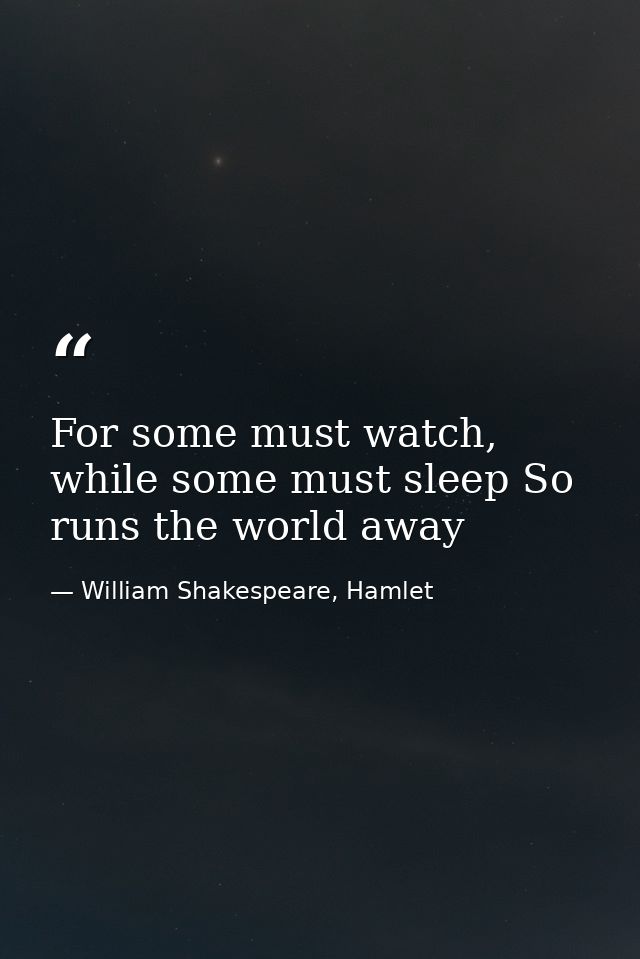 For some must watch, while some must sleep So runs the world away — William Shakespeare, Hamlet