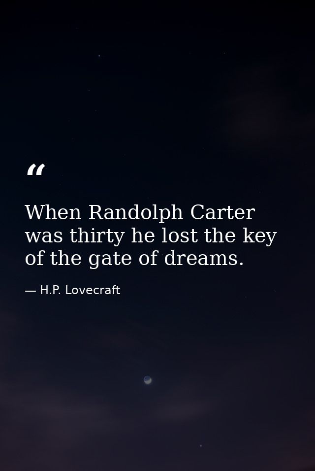 When Randolph Carter was thirty he lost the key of the gate of dreams. — H.P. Lovecraft