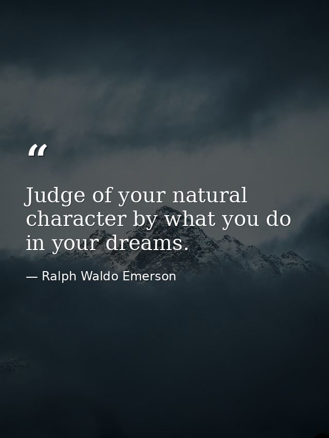 Judge of your natural character by what you do in your dreams. — Ralph Waldo Emerson