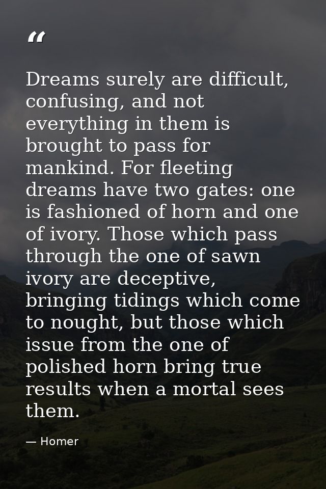 Dreams surely are difficult, confusing, and not everything in them is brought to pass for mankind. For fleeting dreams h — Homer