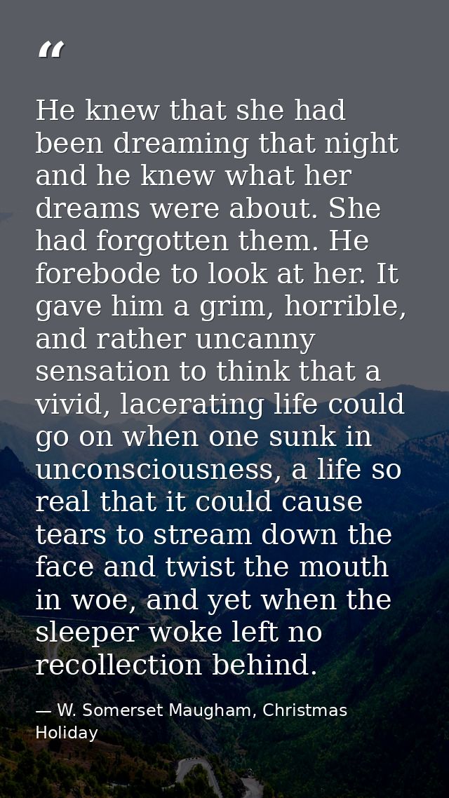 He knew that she had been dreaming that night and he knew what her dreams were about. She had forgotten them. He forebod — W. Somerset Maugham, Christmas Holiday