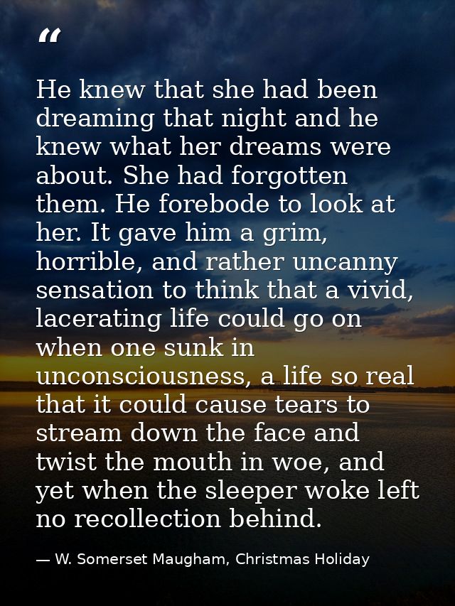 He knew that she had been dreaming that night and he knew what her dreams were about. She had forgotten them. He forebod — W. Somerset Maugham, Christmas Holiday
