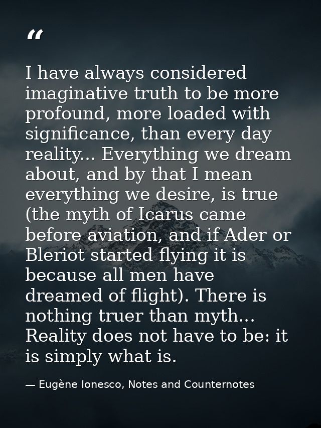 I have always considered imaginative truth to be more profound, more loaded with significance, than every day reality... — Eugène Ionesco, Notes and Counternotes