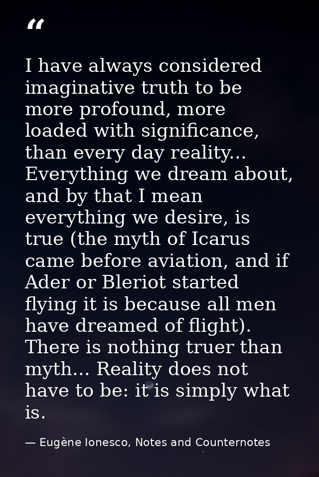 I have always considered imaginative truth to be more profound, more loaded with significance, than every day reality... — Eugène Ionesco, Notes and Counternotes
