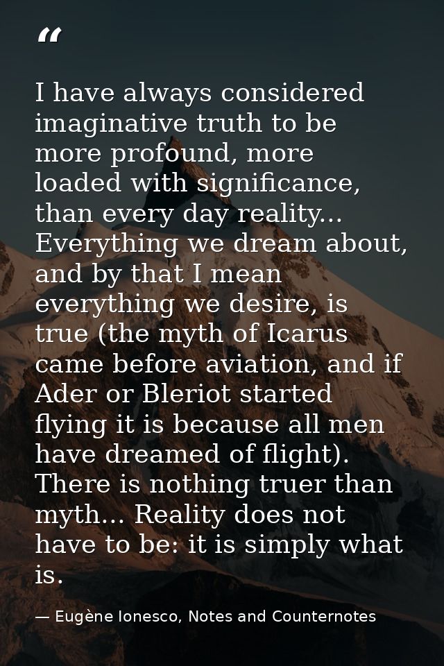 I have always considered imaginative truth to be more profound, more loaded with significance, than every day reality... — Eugène Ionesco, Notes and Counternotes