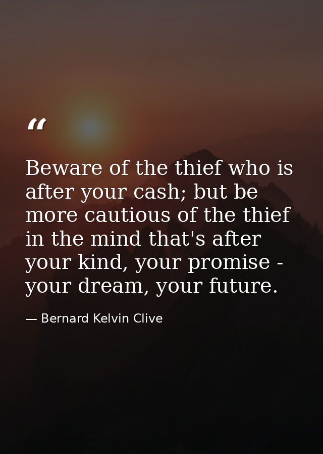 Beware of the thief who is after your cash; but be more cautious of the thief in the mind that's after your kind, your p — Bernard Kelvin Clive
