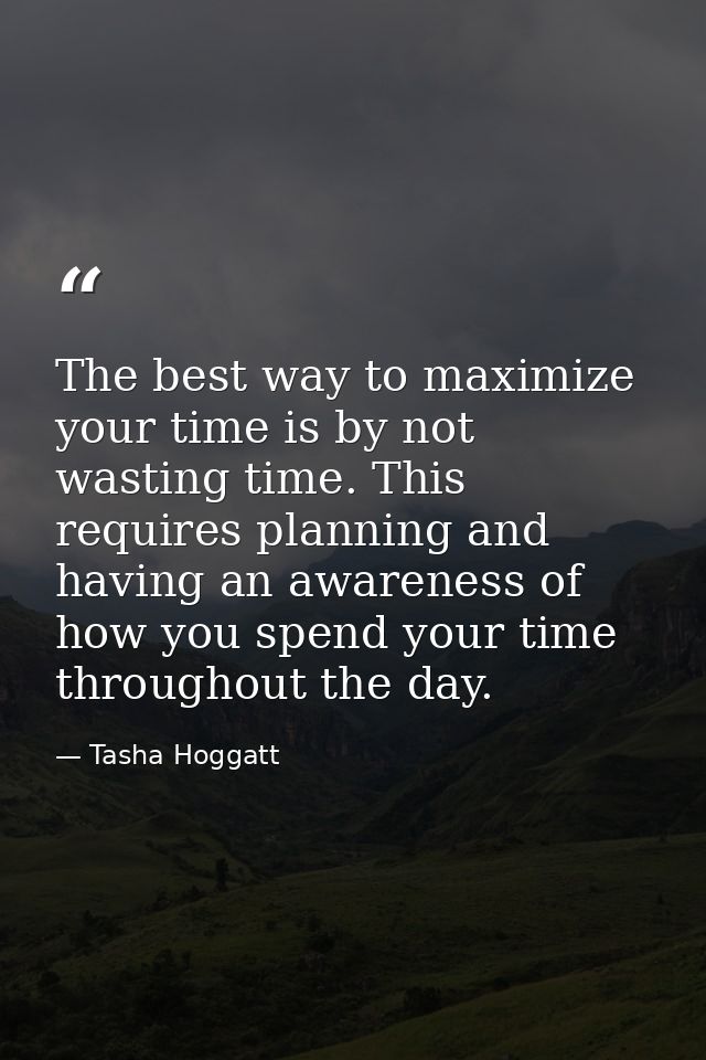 The best way to maximize your time is by not wasting time. This requires planning and having an awareness of how you spe — Tasha Hoggatt