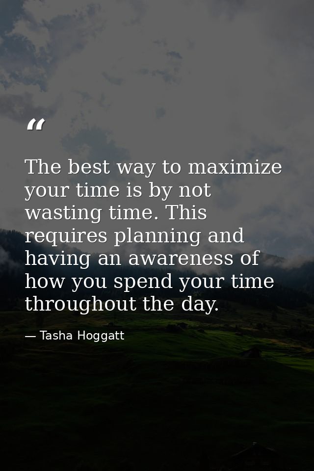The best way to maximize your time is by not wasting time. This requires planning and having an awareness of how you spe — Tasha Hoggatt
