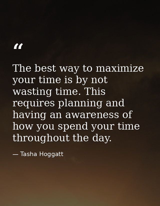 The best way to maximize your time is by not wasting time. This requires planning and having an awareness of how you spe — Tasha Hoggatt