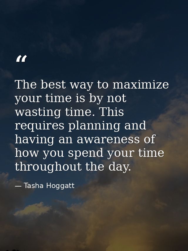 The best way to maximize your time is by not wasting time. This requires planning and having an awareness of how you spe — Tasha Hoggatt