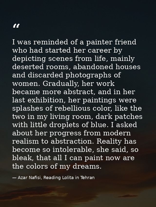 I was reminded of a painter friend who had started her career by depicting scenes from life, mainly deserted rooms, aban — Azar Nafisi, Reading Lolita in Tehran