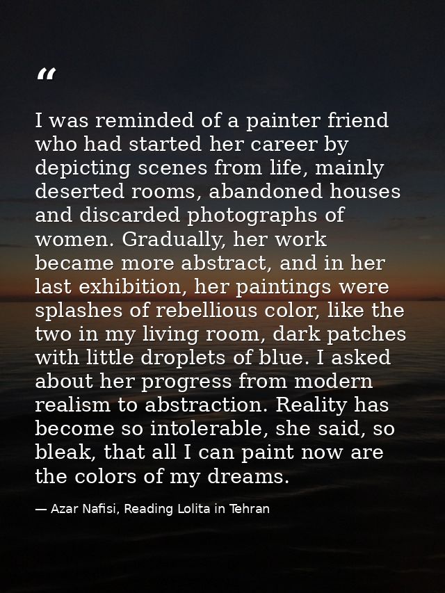 I was reminded of a painter friend who had started her career by depicting scenes from life, mainly deserted rooms, aban — Azar Nafisi, Reading Lolita in Tehran