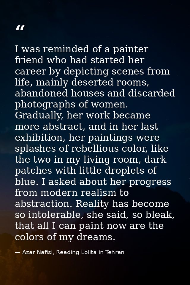I was reminded of a painter friend who had started her career by depicting scenes from life, mainly deserted rooms, aban — Azar Nafisi, Reading Lolita in Tehran