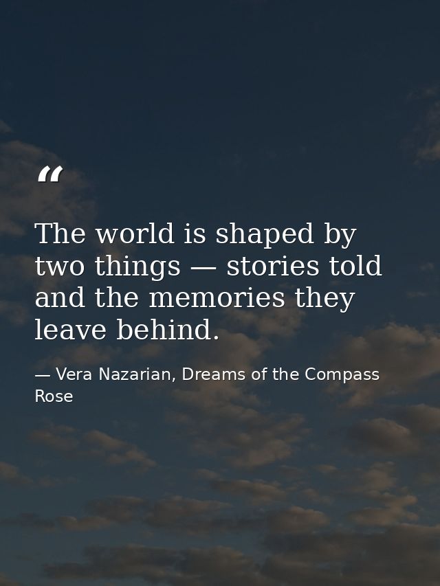 The world is shaped by two things — stories told and the memories they leave behind. — Vera Nazarian, Dreams of the Compass Rose