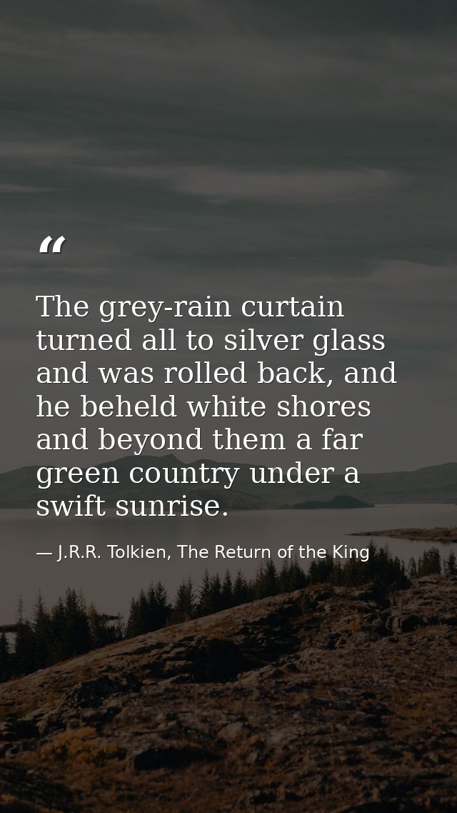 The grey-rain curtain turned all to silver glass and was rolled back, and he beheld white shores and beyond them a far g — J.R.R. Tolkien, The Return of the King