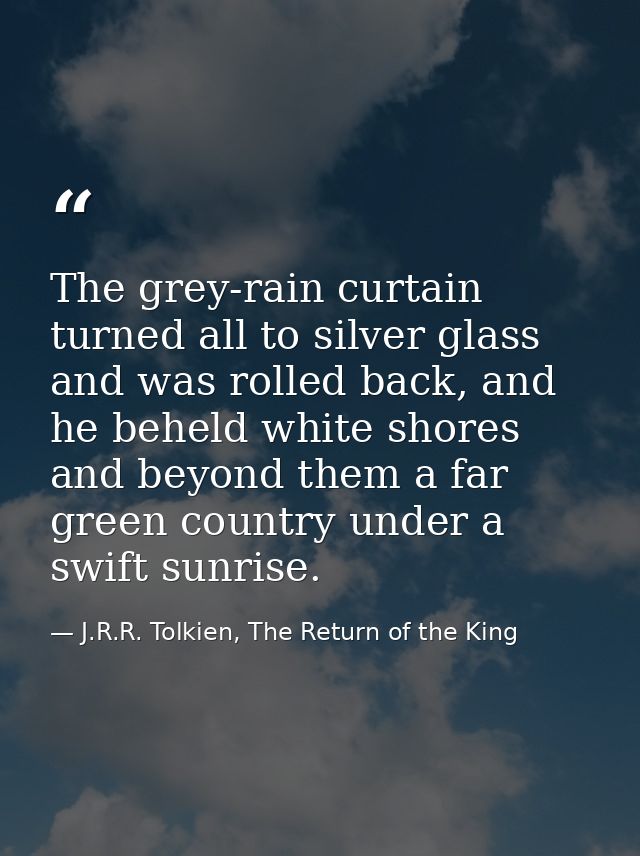 The grey-rain curtain turned all to silver glass and was rolled back, and he beheld white shores and beyond them a far g — J.R.R. Tolkien, The Return of the King