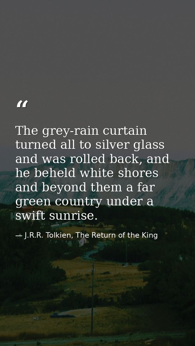 The grey-rain curtain turned all to silver glass and was rolled back, and he beheld white shores and beyond them a far g — J.R.R. Tolkien, The Return of the King