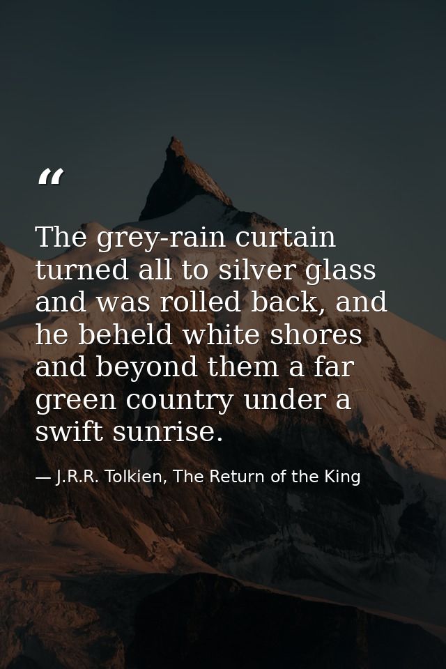 The grey-rain curtain turned all to silver glass and was rolled back, and he beheld white shores and beyond them a far g — J.R.R. Tolkien, The Return of the King