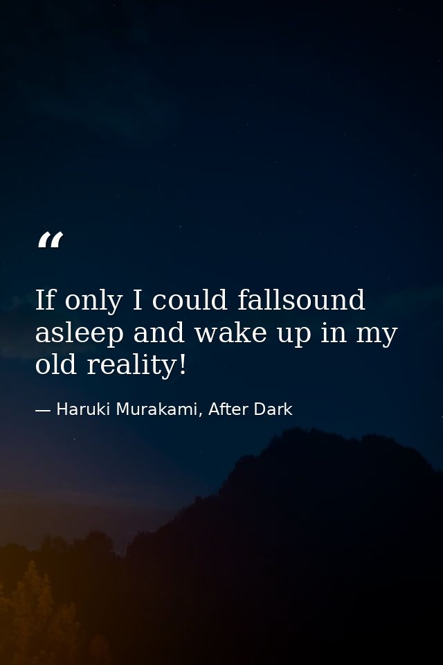 If only I could fallsound asleep and wake up in my old reality! — Haruki Murakami, After Dark