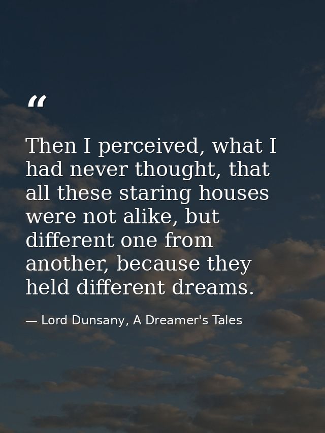 Then I perceived, what I had never thought, that all these staring houses were not alike, but different one from another — Lord Dunsany, A Dreamer's Tales