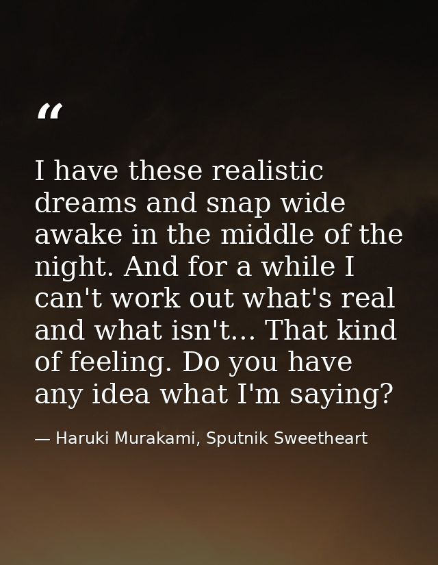 I have these realistic dreams and snap wide awake in the middle of the night. And for a while I can't work out what's re — Haruki Murakami, Sputnik Sweetheart