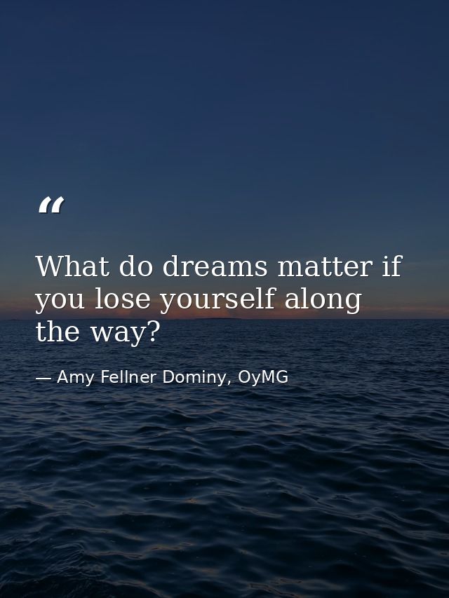 What do dreams matter if you lose yourself along the way? — Amy Fellner Dominy, OyMG