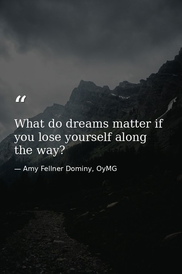What do dreams matter if you lose yourself along the way? — Amy Fellner Dominy, OyMG