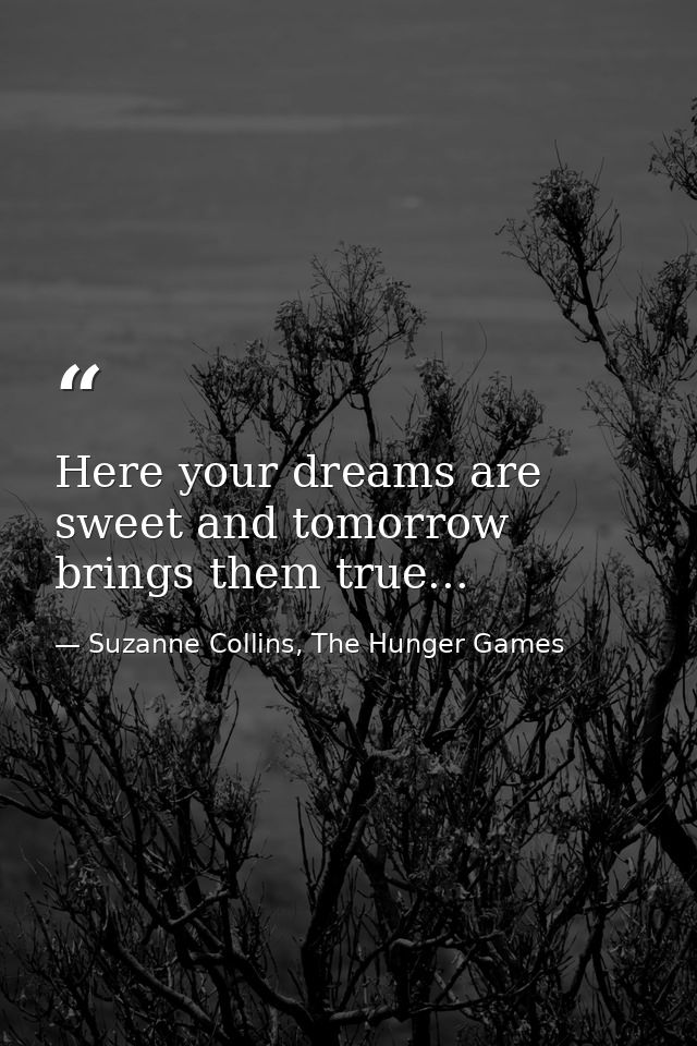 Here your dreams are sweet and tomorrow brings them true... — Suzanne Collins, The Hunger Games