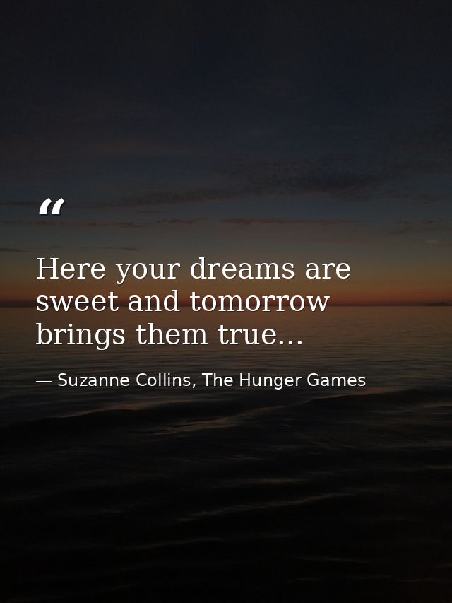 Here your dreams are sweet and tomorrow brings them true... — Suzanne Collins, The Hunger Games