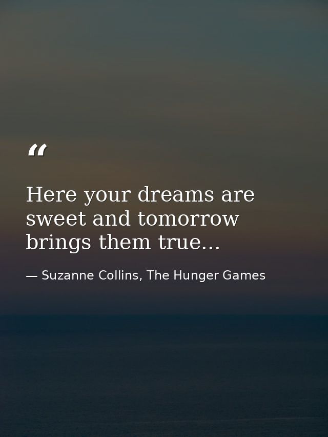 Here your dreams are sweet and tomorrow brings them true... — Suzanne Collins, The Hunger Games