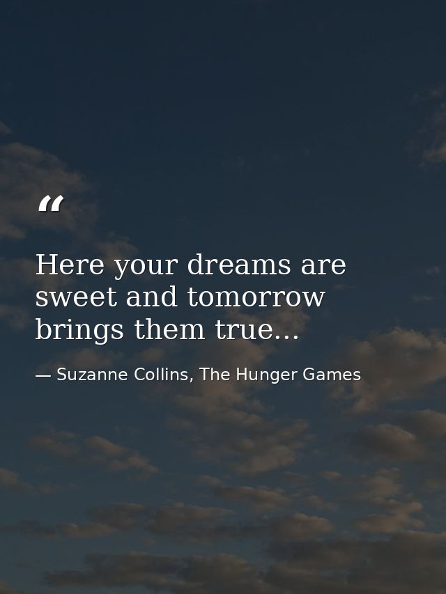 Here your dreams are sweet and tomorrow brings them true... — Suzanne Collins, The Hunger Games