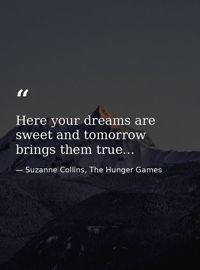 Here your dreams are sweet and tomorrow brings them true... — Suzanne Collins, The Hunger Games