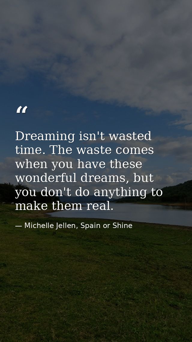 Dreaming isn't wasted time. The waste comes when you have these wonderful dreams, but you don't do anything to make them — Michelle Jellen, Spain or Shine