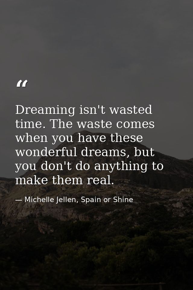 Dreaming isn't wasted time. The waste comes when you have these wonderful dreams, but you don't do anything to make them — Michelle Jellen, Spain or Shine