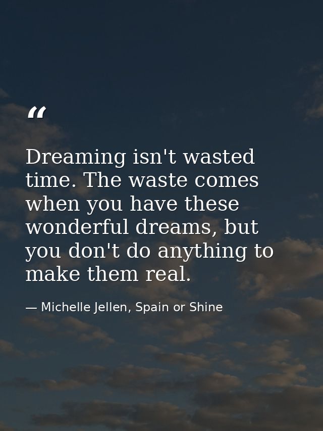 Dreaming isn't wasted time. The waste comes when you have these wonderful dreams, but you don't do anything to make them — Michelle Jellen, Spain or Shine